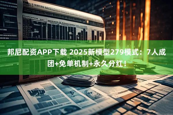邦尼配资APP下载 2025新模型279模式：7人成团+免单机制+永久分红！