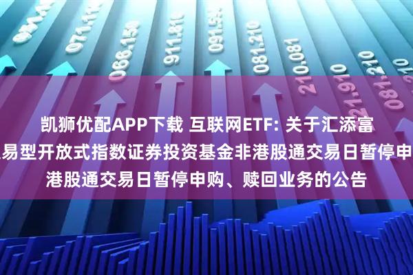 凯狮优配APP下载 互联网ETF: 关于汇添富中证沪港深互联网交易型开放式指数证券投资基金非港股通交易日暂停申购、赎回业务的公告