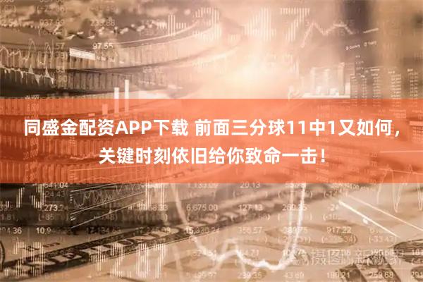 同盛金配资APP下载 前面三分球11中1又如何，关键时刻依旧给你致命一击！