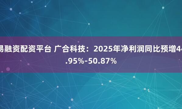 易融资配资平台 广合科技：2025年净利润同比预增44.95%-50.87%