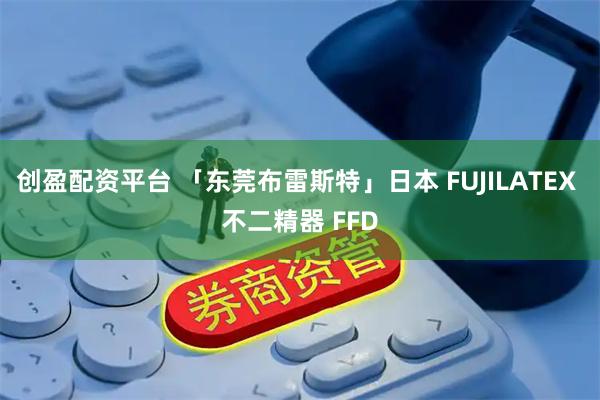 创盈配资平台 「东莞布雷斯特」日本 FUJILATEX 不二精器 FFD