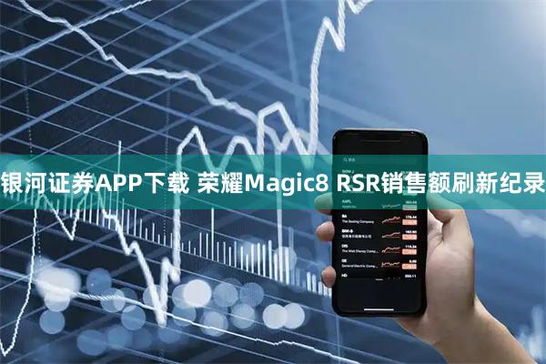 银河证券APP下载 荣耀Magic8 RSR销售额刷新纪录