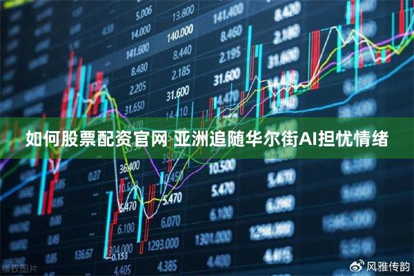 如何股票配资官网 亚洲追随华尔街AI担忧情绪