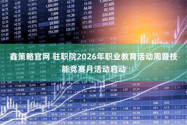 鑫策略官网 驻职院2026年职业教育活动周暨技能竞赛月活动启动