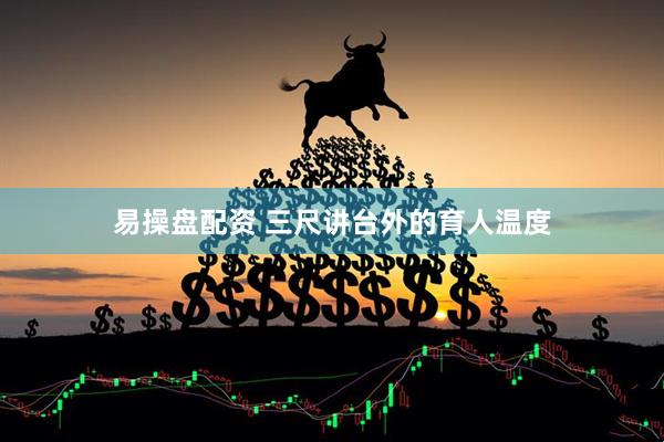 易操盘配资 三尺讲台外的育人温度